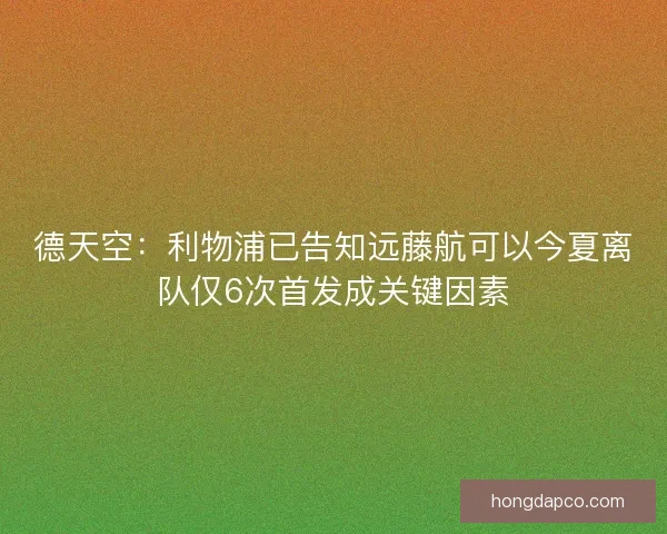 德天空：利物浦已告知远藤航可以今夏离队仅6次首发成关键因素