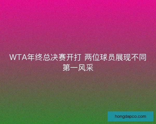 WTA年终总决赛开打 两位球员展现不同第一风采